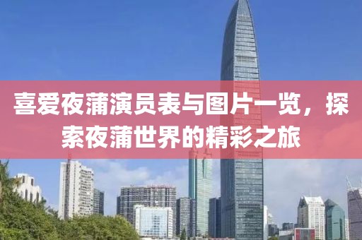 喜爱夜蒲演员表与图片一览，探索夜蒲世界的精彩之旅