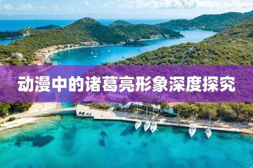 动漫中的诸葛亮形象深度探究