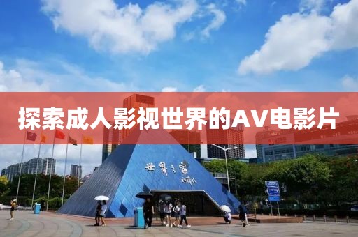 探索成人影视世界的AV电影片