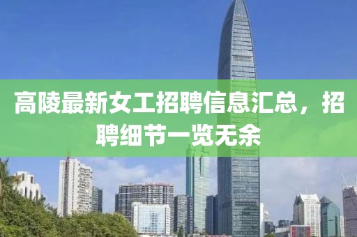 高陵最新女工招聘信息汇总，招聘细节一览无余
