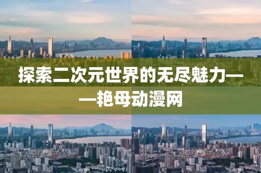 探索二次元世界的无尽魅力——艳母动漫网