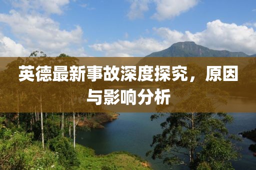 英德最新事故深度探究，原因与影响分析