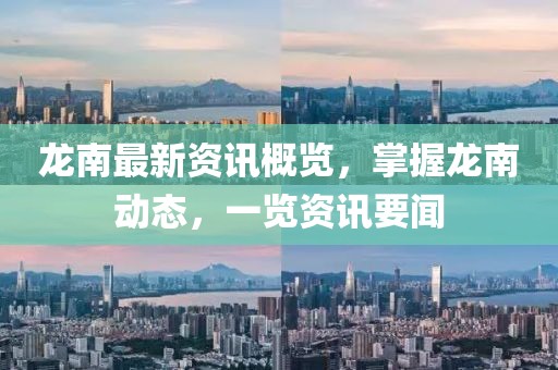 龙南最新资讯概览，掌握龙南动态，一览资讯要闻