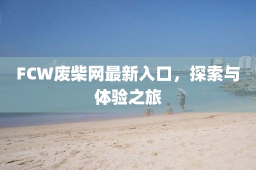FCW废柴网最新入口，探索与体验之旅