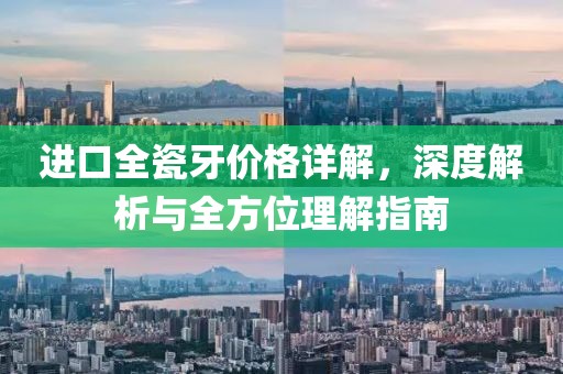 进口全瓷牙价格详解，深度解析与全方位理解指南