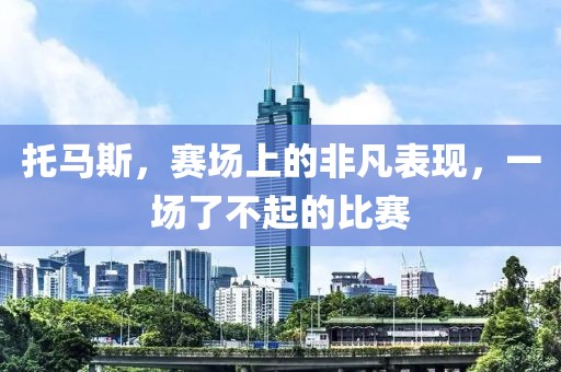 托马斯，赛场上的非凡表现，一场了不起的比赛