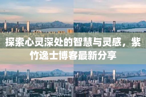 探索心灵深处的智慧与灵感，紫竹逸士博客最新分享