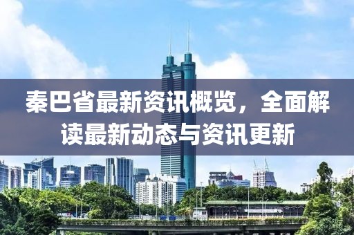 秦巴省最新资讯概览，全面解读最新动态与资讯更新