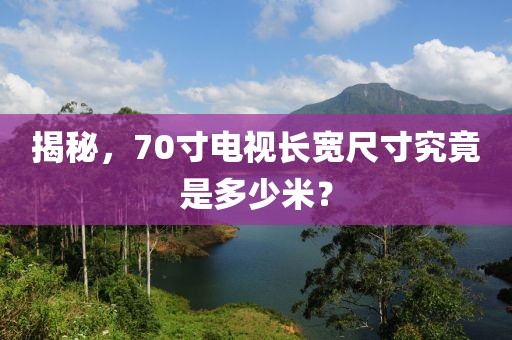 揭秘，70寸电视长宽尺寸究竟是多少米？