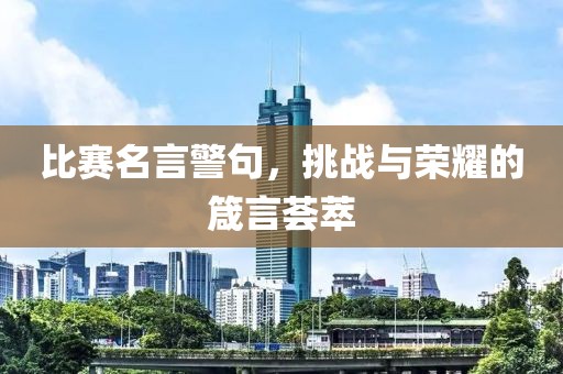 比赛名言警句，挑战与荣耀的箴言荟萃