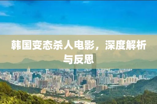 韩国变态杀人电影，深度解析与反思