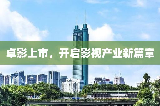 卓影上市，开启影视产业新篇章