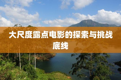 大尺度露点电影的探索与挑战底线