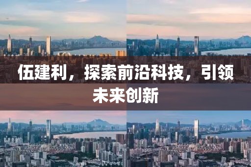 伍建利，探索前沿科技，引领未来创新