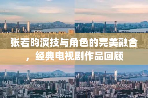张若昀演技与角色的完美融合，经典电视剧作品回顾