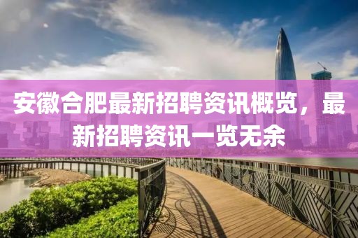 安徽合肥最新招聘资讯概览，最新招聘资讯一览无余
