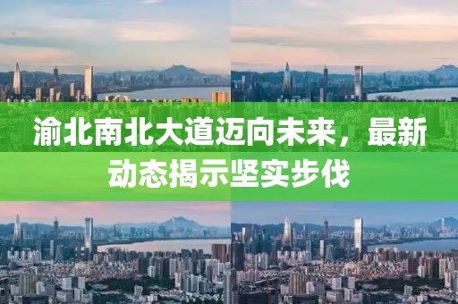 渝北南北大道迈向未来，最新动态揭示坚实步伐