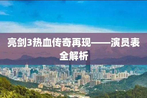 亮剑3热血传奇再现——演员表全解析