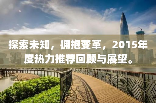 探索未知，拥抱变革，2015年度热力推荐回顾与展望。