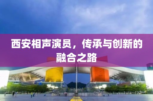 西安相声演员，传承与创新的融合之路