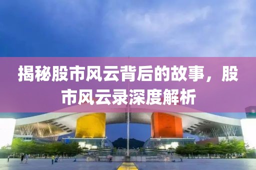 揭秘股市风云背后的故事，股市风云录深度解析