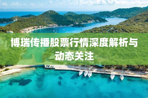 博瑞传播股票行情深度解析与动态关注