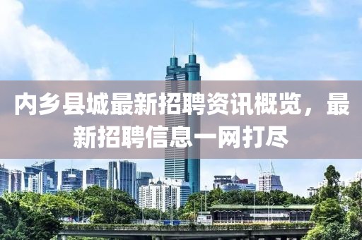 内乡县城最新招聘资讯概览，最新招聘信息一网打尽