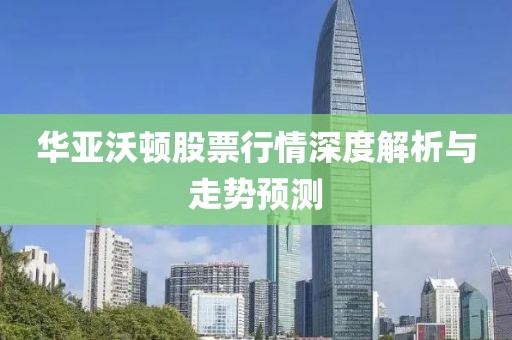 华亚沃顿股票行情深度解析与走势预测