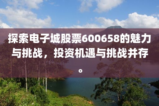 探索电子城股票600658的魅力与挑战，投资机遇与挑战并存。