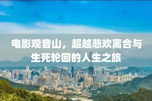 电影观音山，超越悲欢离合与生死轮回的人生之旅