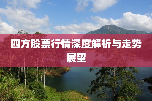 四方股票行情深度解析与走势展望