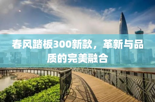 春风踏板300新款，革新与品质的完美融合