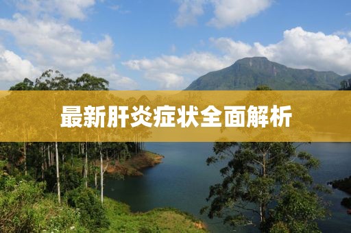 最新肝炎症状全面解析