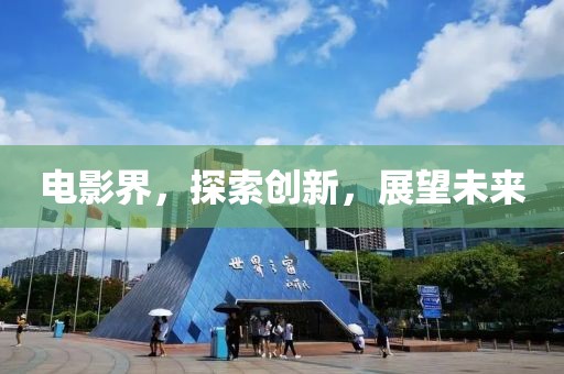 电影界，探索创新，展望未来