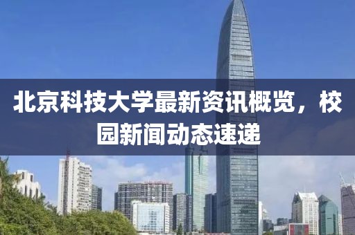 北京科技大学最新资讯概览，校园新闻动态速递