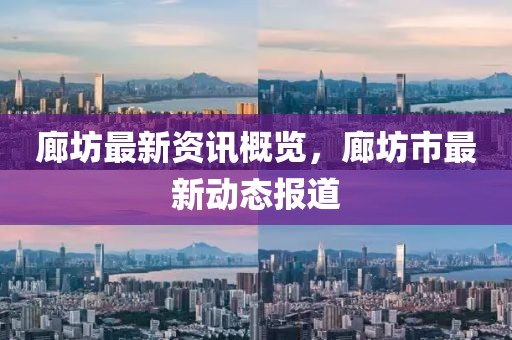 廊坊最新资讯概览，廊坊市最新动态报道