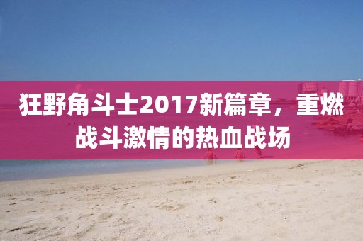 狂野角斗士2017新篇章，重燃战斗激情的热血战场
