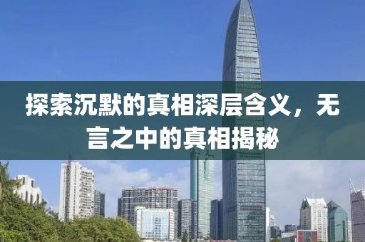 探索沉默的真相深层含义，无言之中的真相揭秘