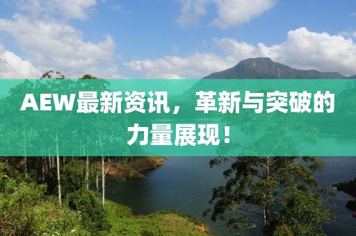 AEW最新资讯，革新与突破的力量展现！