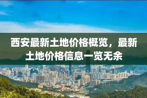 西安最新土地价格概览，最新土地价格信息一览无余