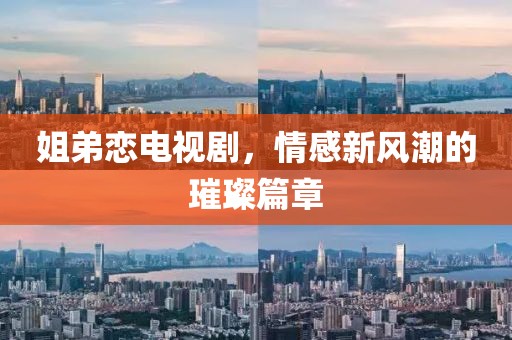 姐弟恋电视剧，情感新风潮的璀璨篇章