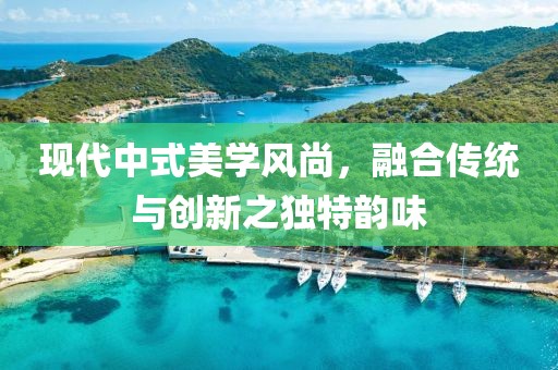现代中式美学风尚，融合传统与创新之独特韵味