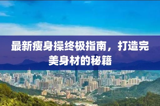 最新瘦身操终极指南，打造完美身材的秘籍