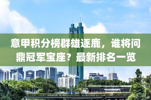 意甲积分榜群雄逐鹿，谁将问鼎冠军宝座？最新排名一览