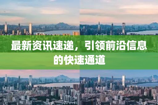 最新资讯速递，引领前沿信息的快速通道