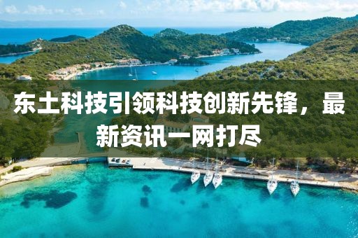 东土科技引领科技创新先锋，最新资讯一网打尽
