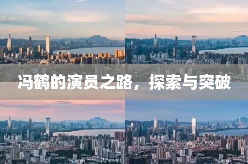 冯鹤的演员之路，探索与突破