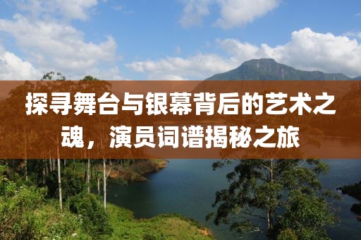 探寻舞台与银幕背后的艺术之魂，演员词谱揭秘之旅