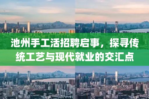 池州手工活招聘启事，探寻传统工艺与现代就业的交汇点