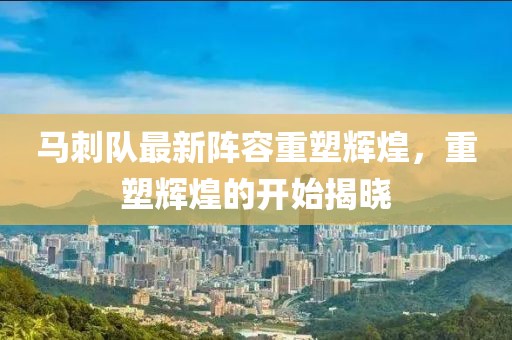 马刺队最新阵容重塑辉煌，重塑辉煌的开始揭晓